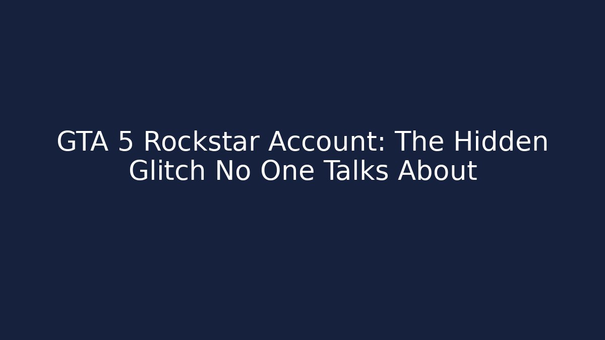 GTA 5 Rockstar Account: The Hidden Glitch No One Talks About