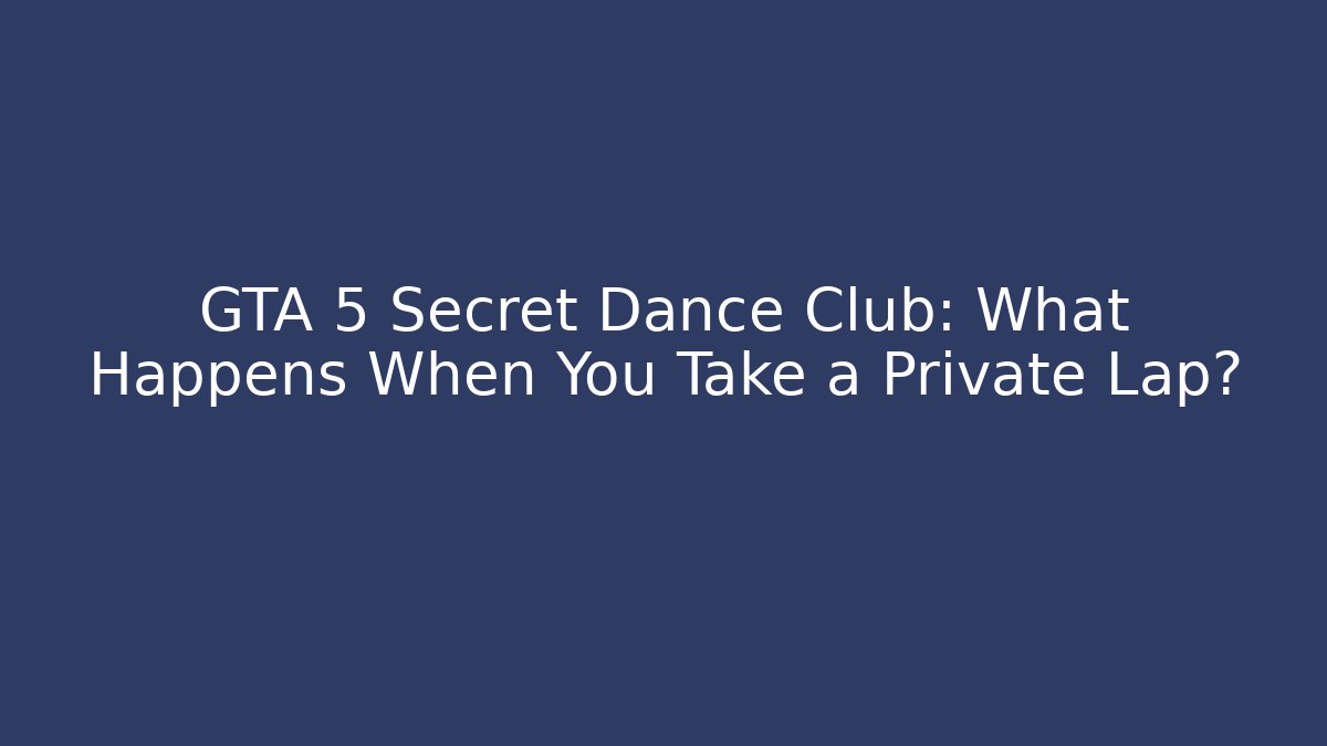 GTA 5 Secret Dance Club: What Happens When You Take a Private Lap?