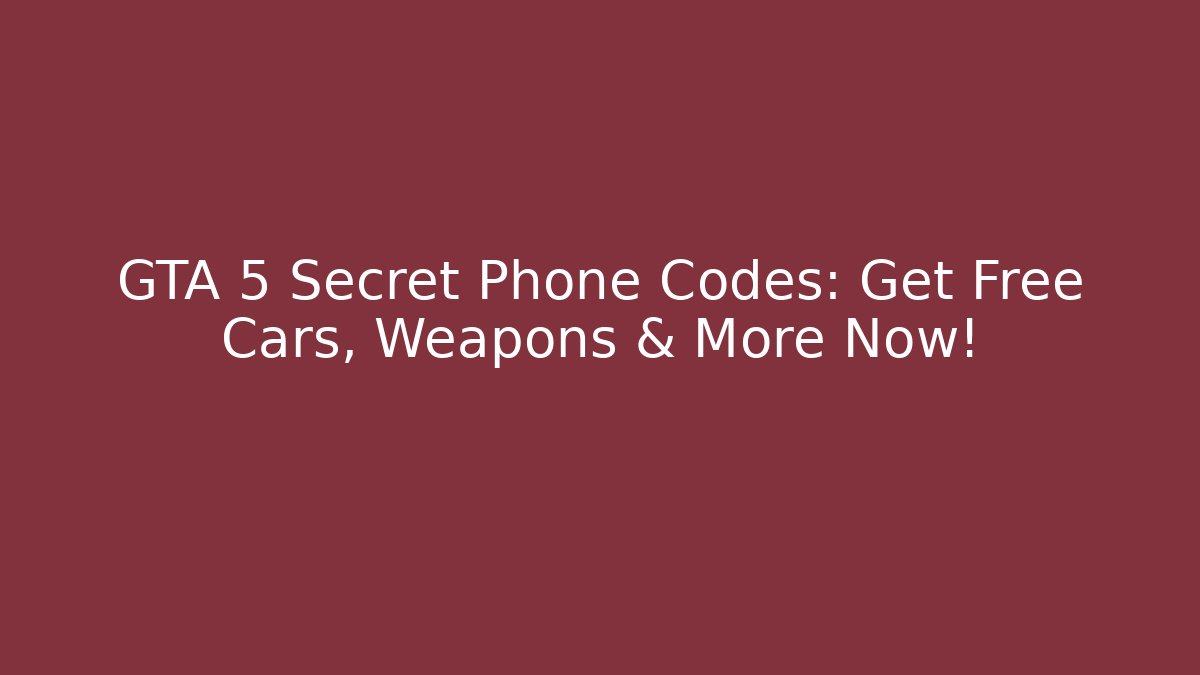 GTA 5 Secret Phone Codes: Get Free Cars, Weapons & More Now!