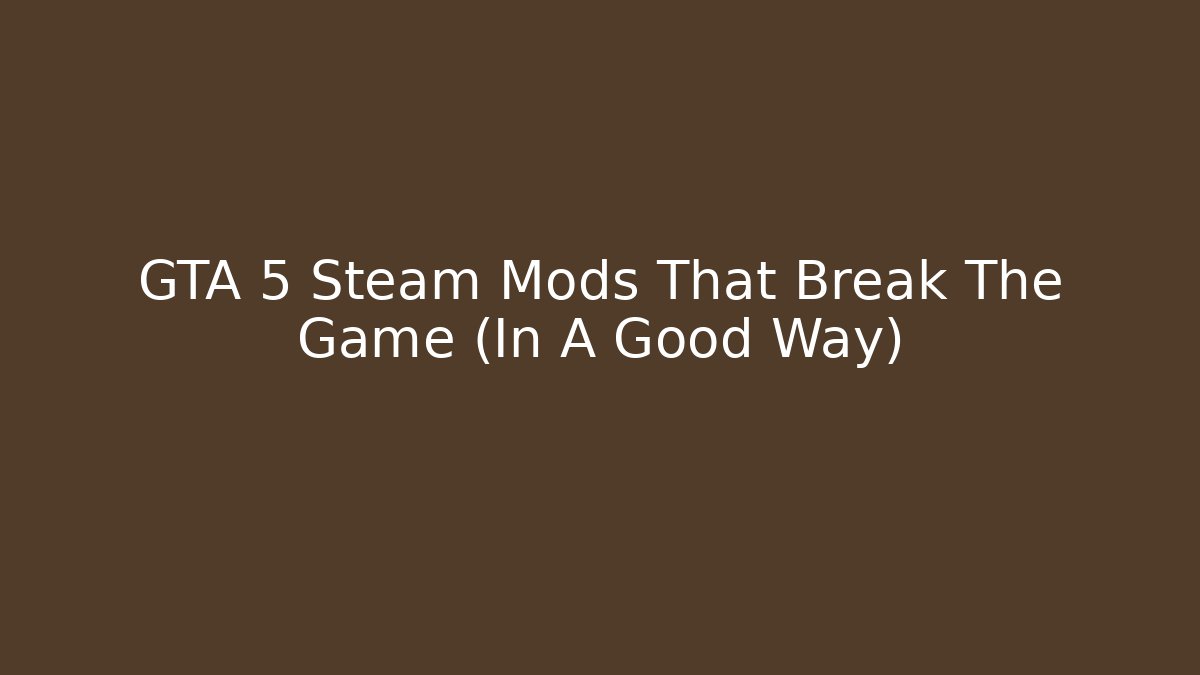 GTA 5 Steam Mods That Break The Game (In A Good Way)