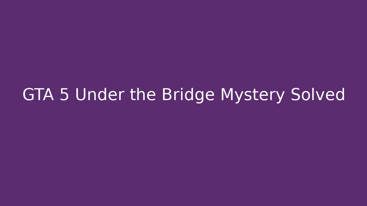 GTA 5 Under the Bridge Mystery Solved