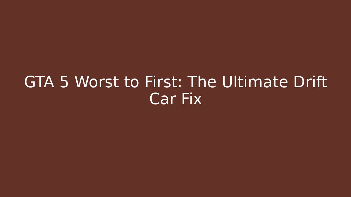 GTA 5 Worst to First: The Ultimate Drift Car Fix