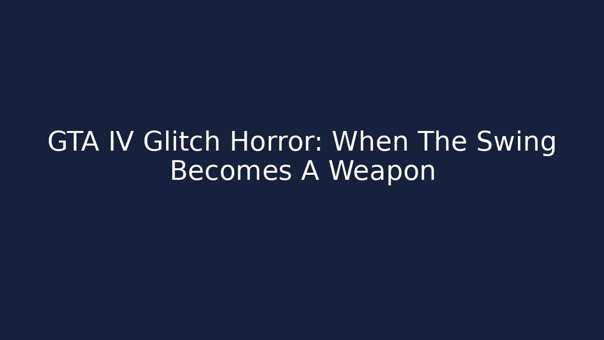 GTA IV Glitch Horror: When The Swing Becomes A Weapon - Celivion