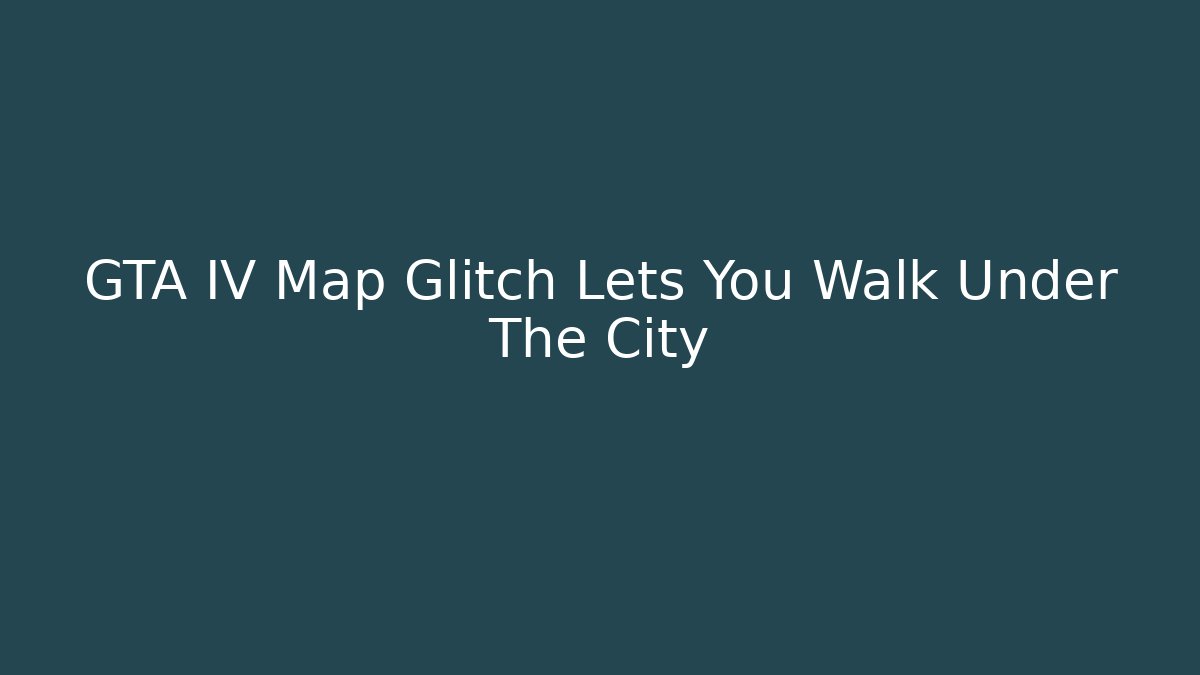 GTA IV Map Glitch Lets You Walk Under The City