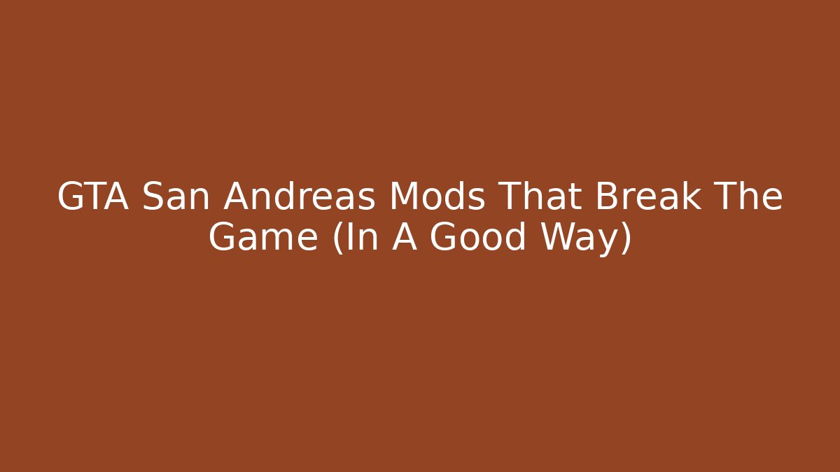 GTA San Andreas Mods That Break The Game (In A Good Way)