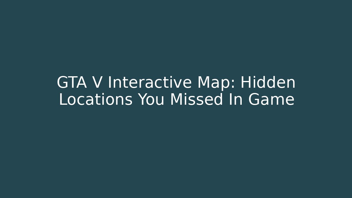 GTA V Interactive Map: Hidden Locations You Missed In Game