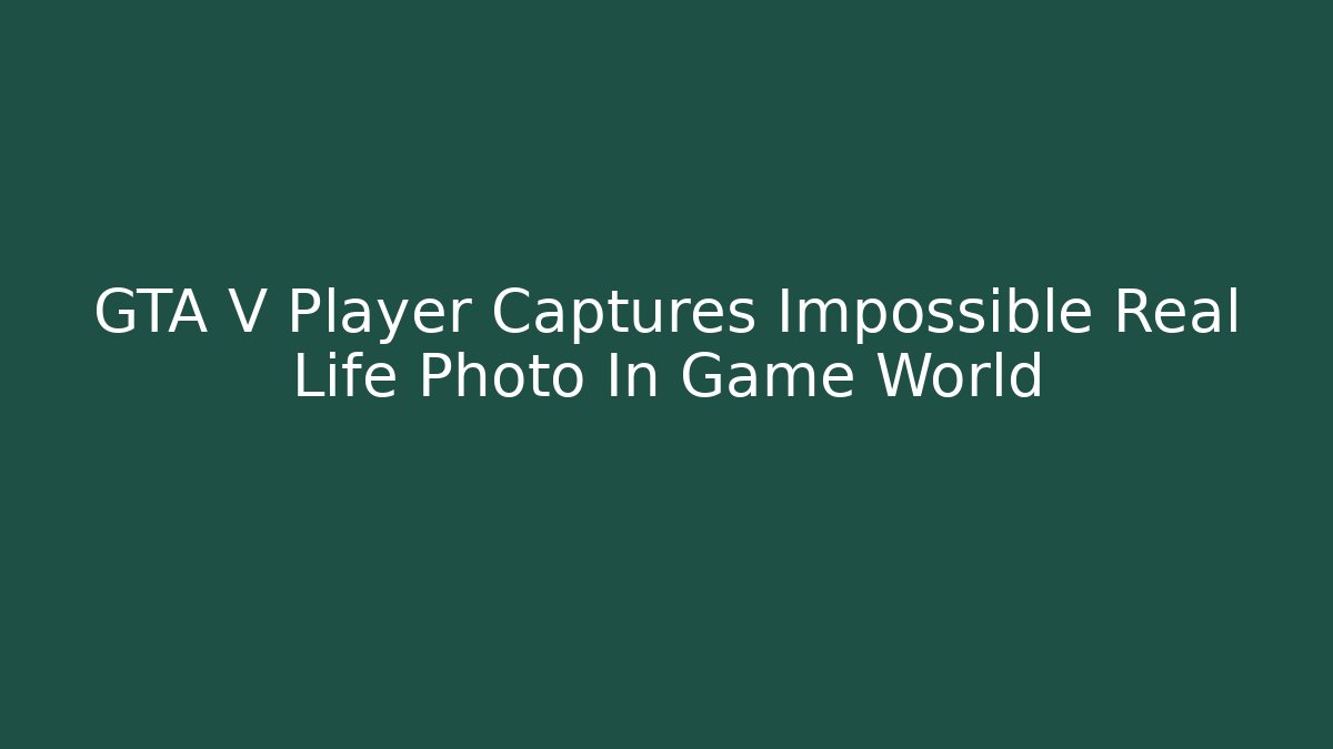 GTA V Player Captures Impossible Real Life Photo In Game World
