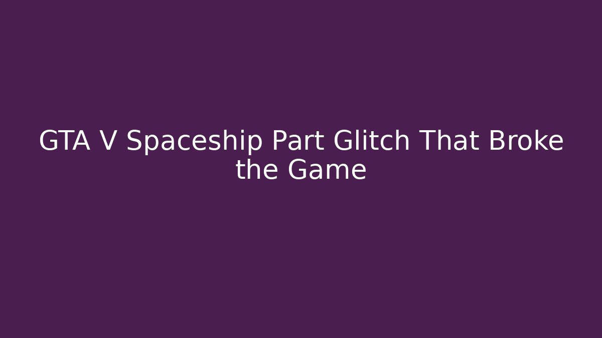 GTA V Spaceship Part Glitch That Broke the Game