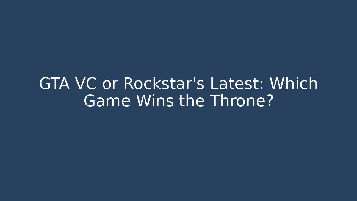 GTA VC or Rockstar's Latest: Which Game Wins the Throne?