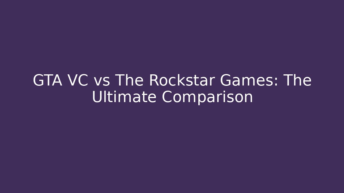 GTA VC vs The Rockstar Games: The Ultimate Comparison