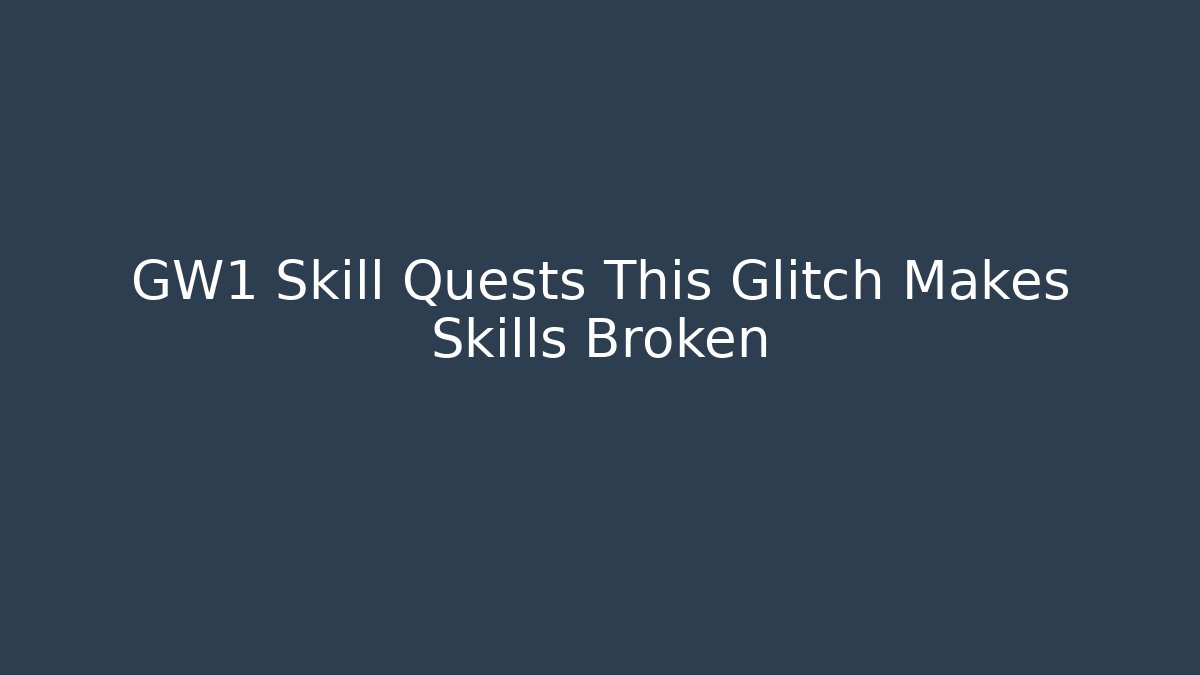 GW1 Skill Quests This Glitch Makes Skills Broken