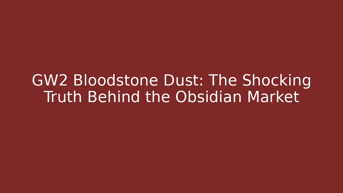 GW2 Bloodstone Dust: The Shocking Truth Behind the Obsidian Market