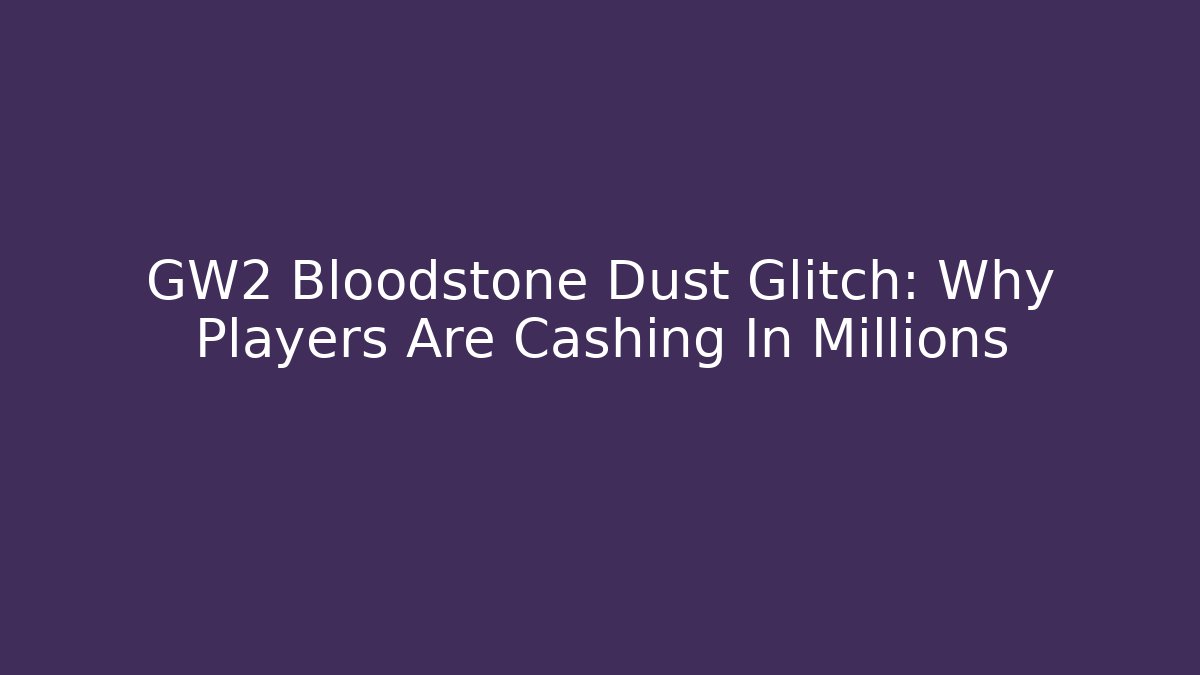 GW2 Bloodstone Dust Glitch: Why Players Are Cashing In Millions - Celivion