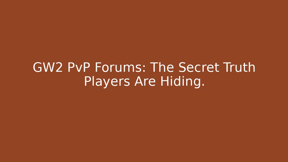 GW2 PvP Forums: The Secret Truth Players Are Hiding.