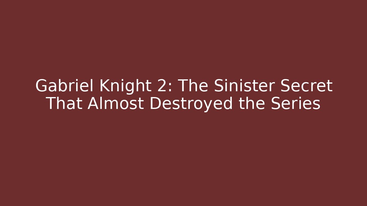 Gabriel Knight 2: The Sinister Secret That Almost Destroyed the Series