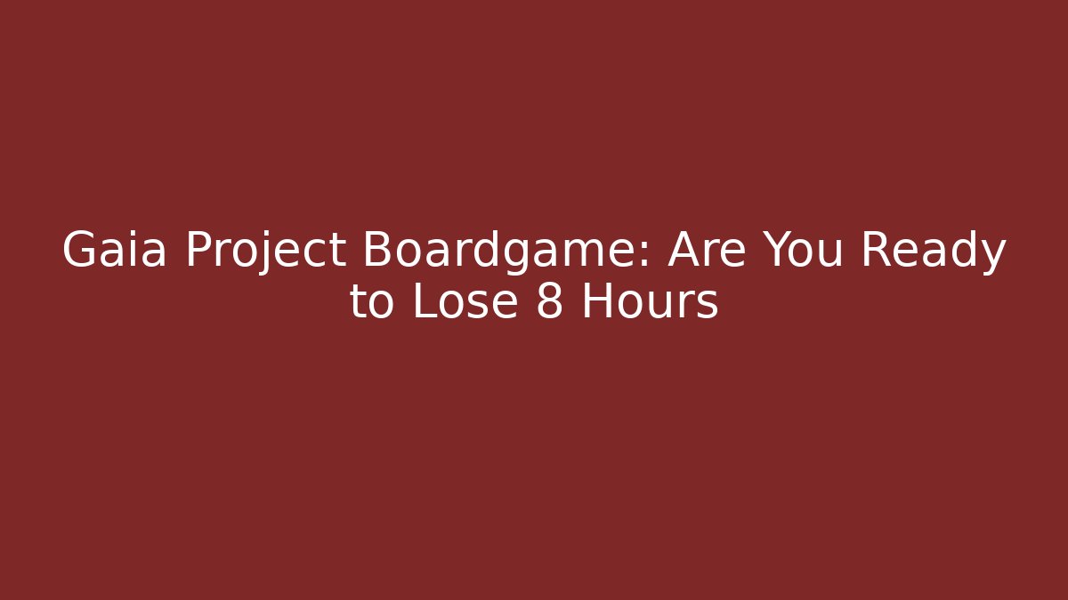 Gaia Project Boardgame: Are You Ready to Lose 8 Hours