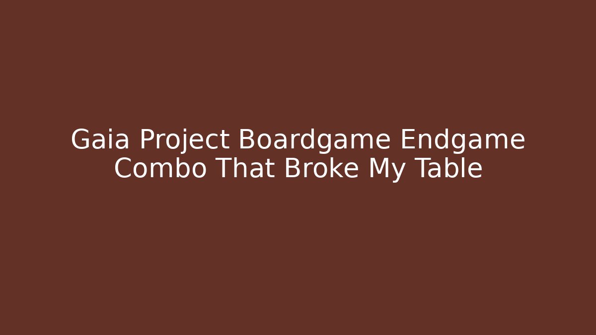 Gaia Project Boardgame Endgame Combo That Broke My Table