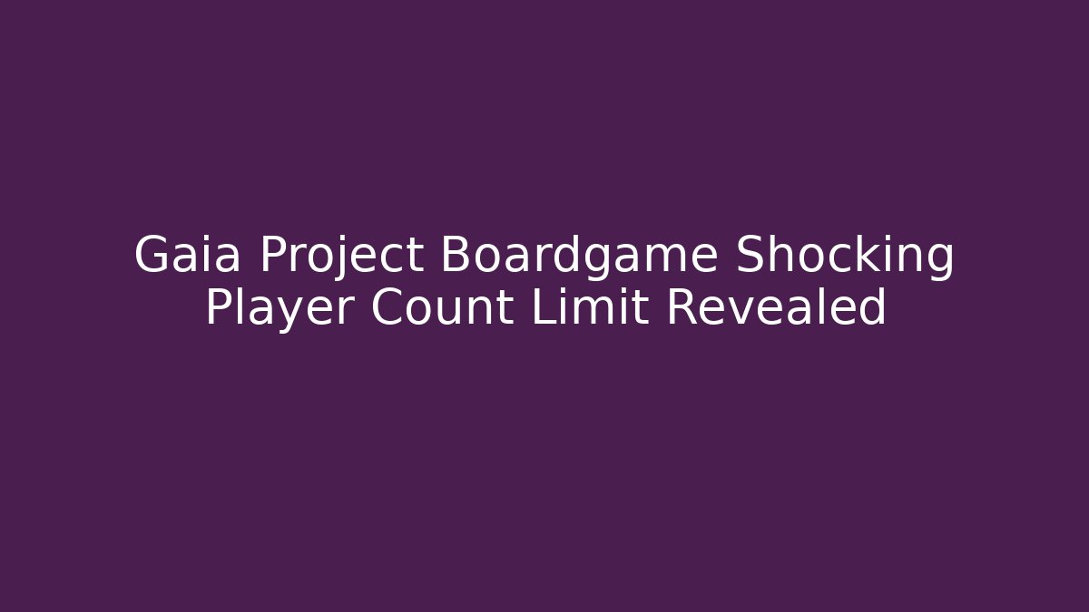 Gaia Project Boardgame Shocking Player Count Limit Revealed