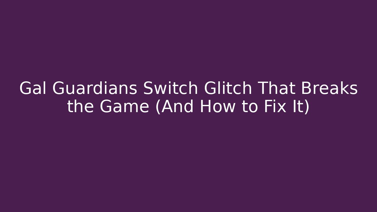 Gal Guardians Switch Glitch That Breaks the Game (And How to Fix It)