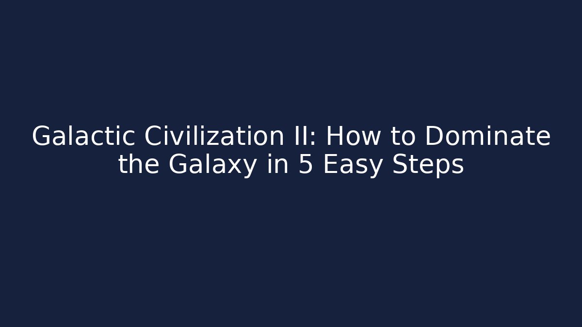 Galactic Civilization II: How to Dominate the Galaxy in 5 Easy Steps