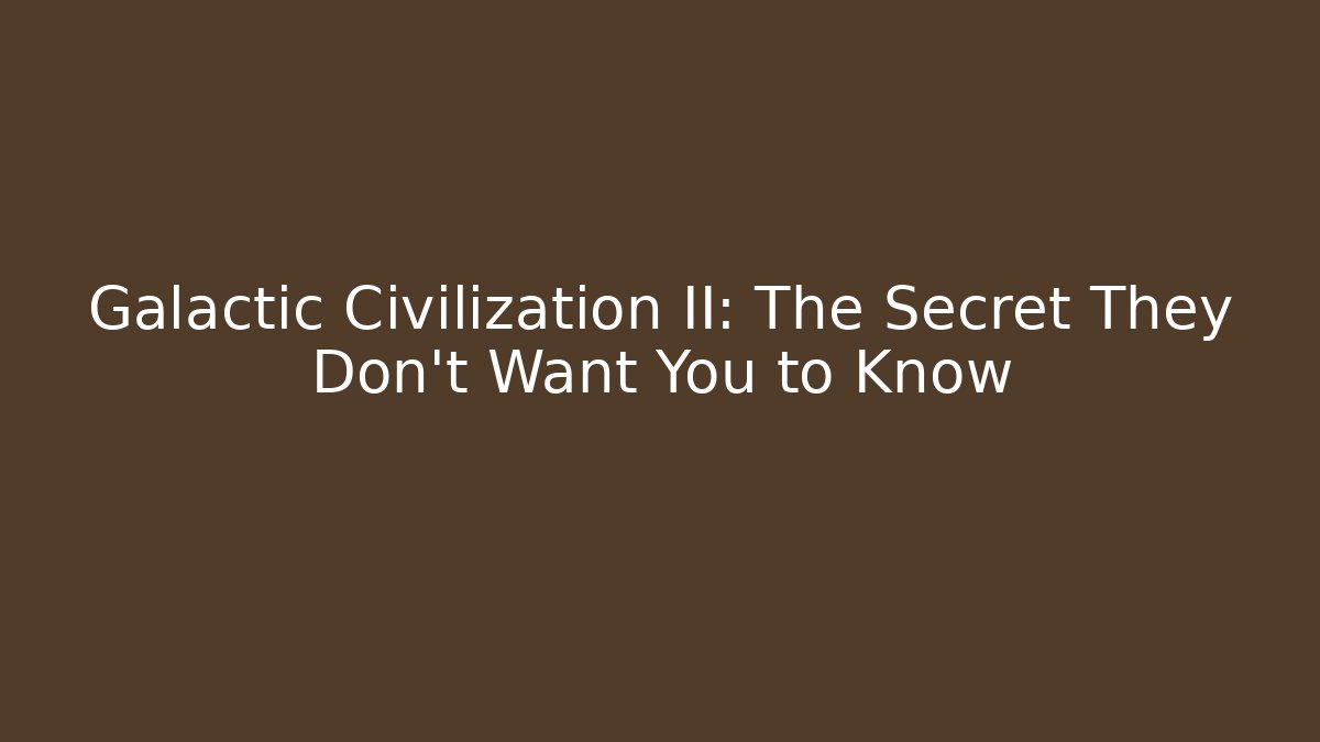 Galactic Civilization II: The Secret They Don’t Want You to Know