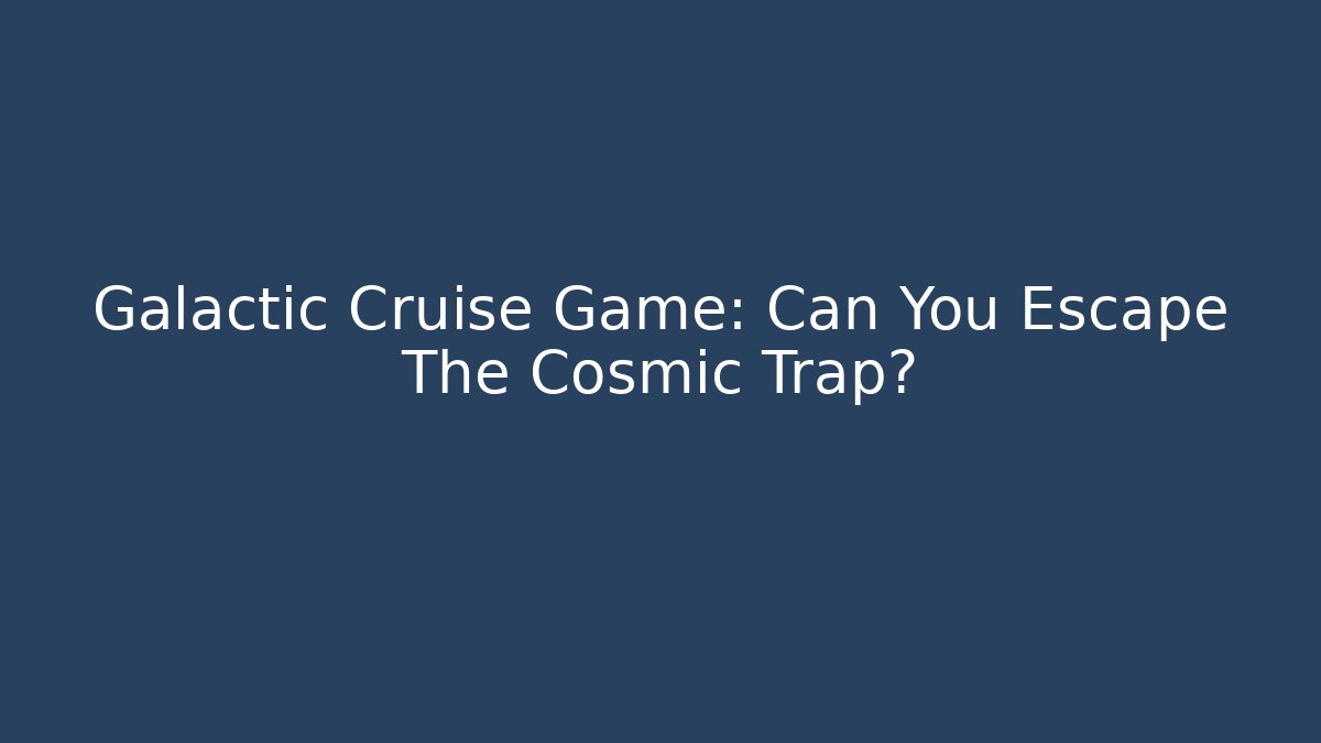 Galactic Cruise Game: Can You Escape The Cosmic Trap?