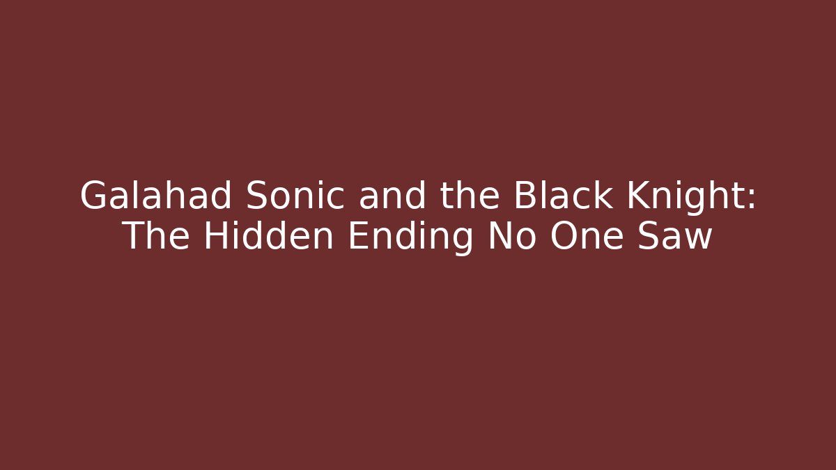 Galahad Sonic and the Black Knight: The Hidden Ending No One Saw