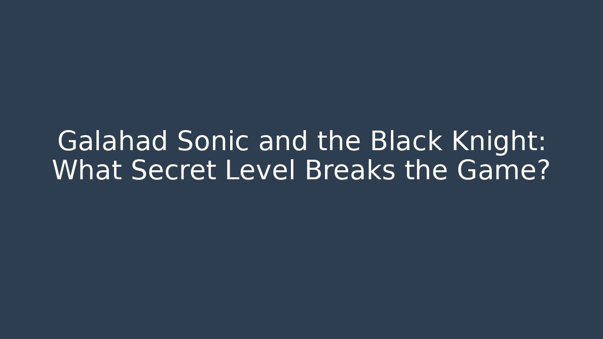 Galahad Sonic and the Black Knight: What Secret Level Breaks the Game?