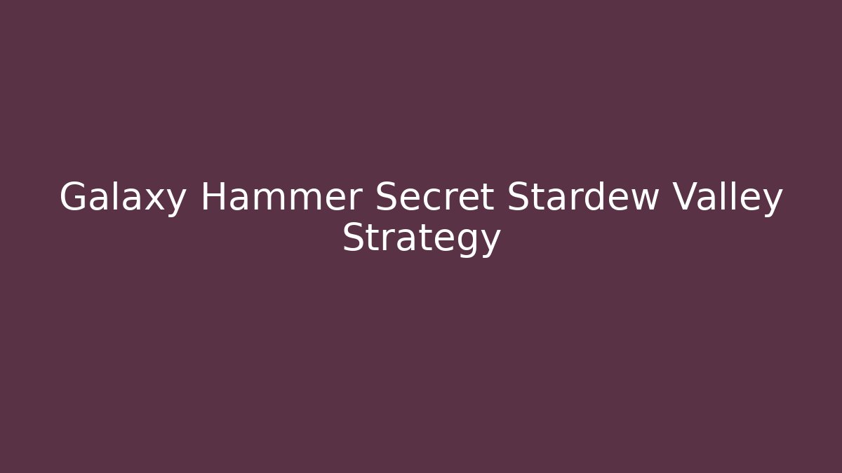 Galaxy Hammer Secret Stardew Valley Strategy - Celivion