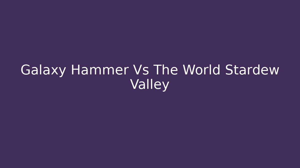 Galaxy Hammer Vs The World Stardew Valley