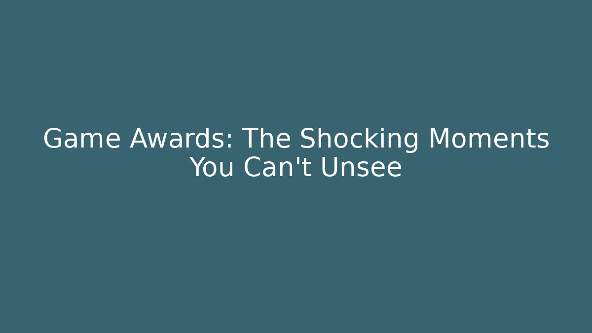 Game Awards: The Shocking Moments You Can't Unsee - Celivion