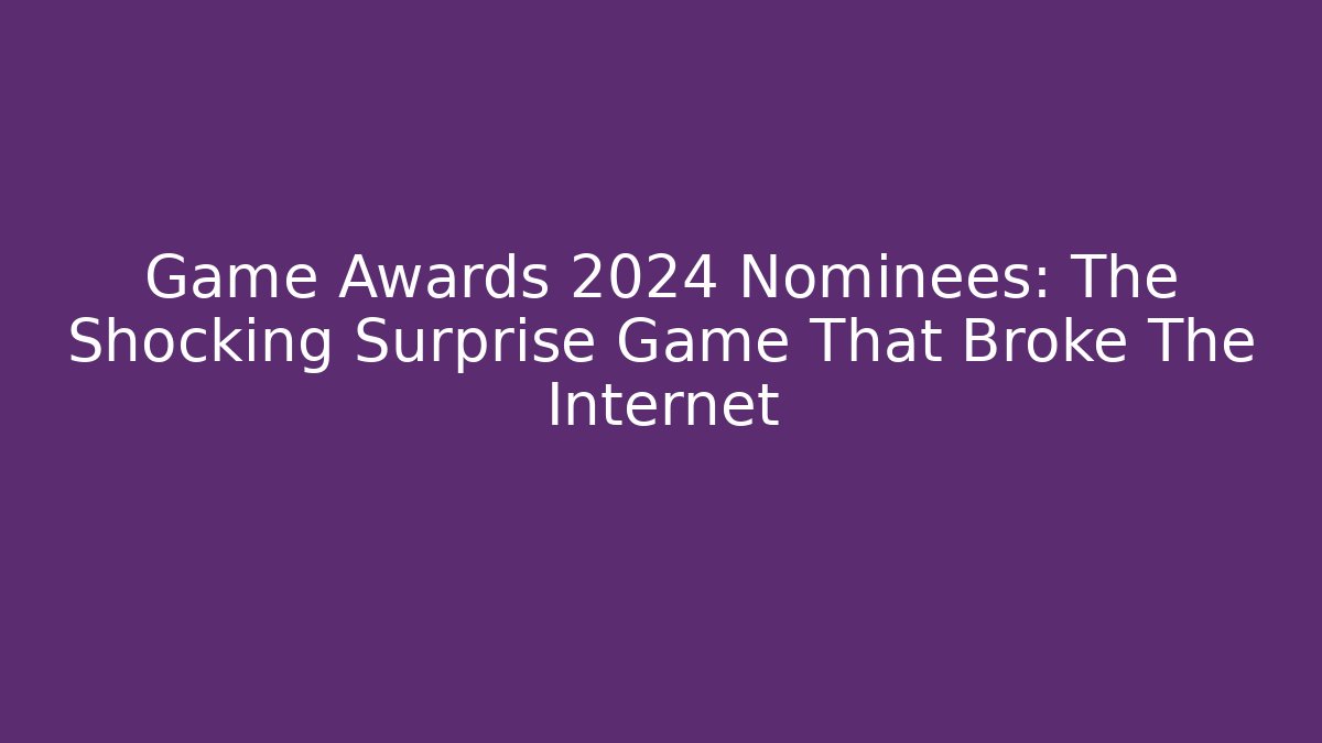 Game Awards 2024 Nominees: The Shocking Surprise Game That Broke The Internet