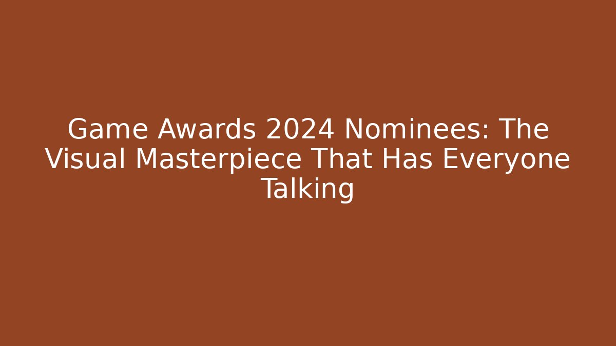 Game Awards 2024 Nominees: The Visual Masterpiece That Has Everyone Talking