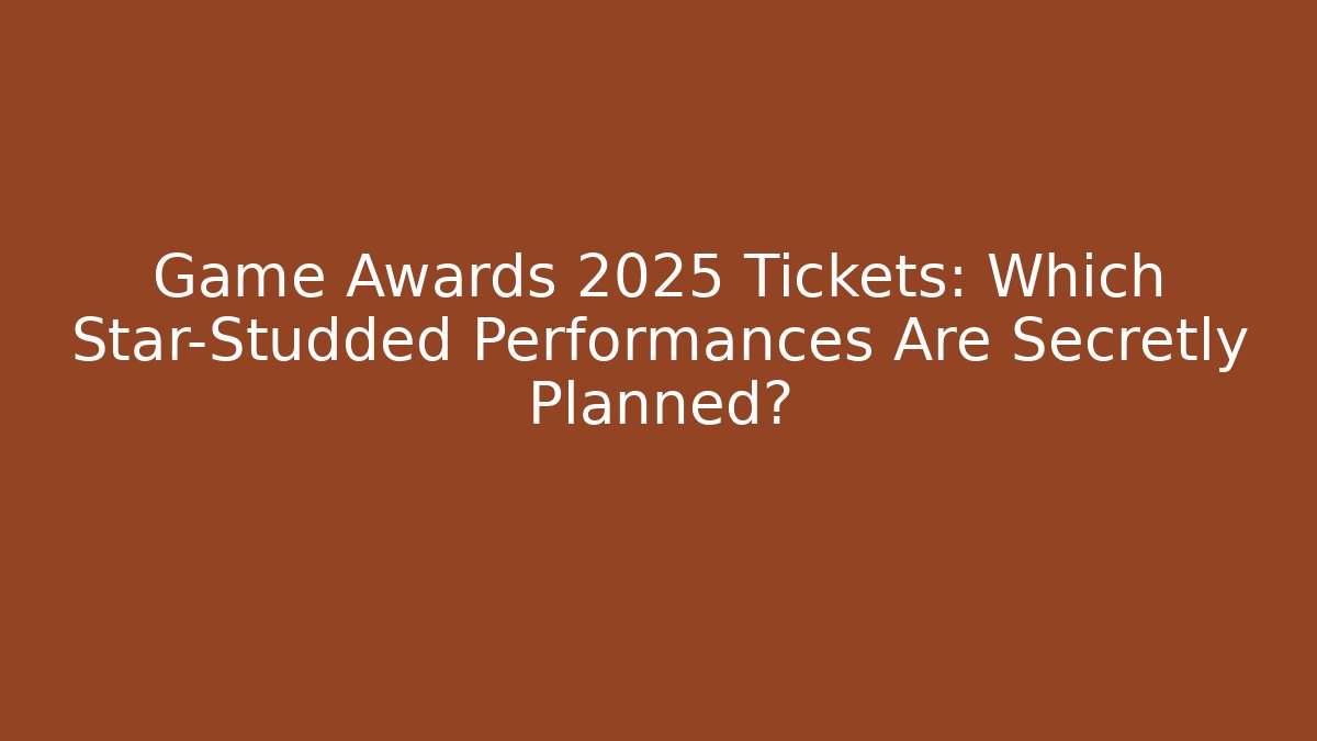 Game Awards 2025 Tickets: Which Star-Studded Performances Are Secretly Planned?
