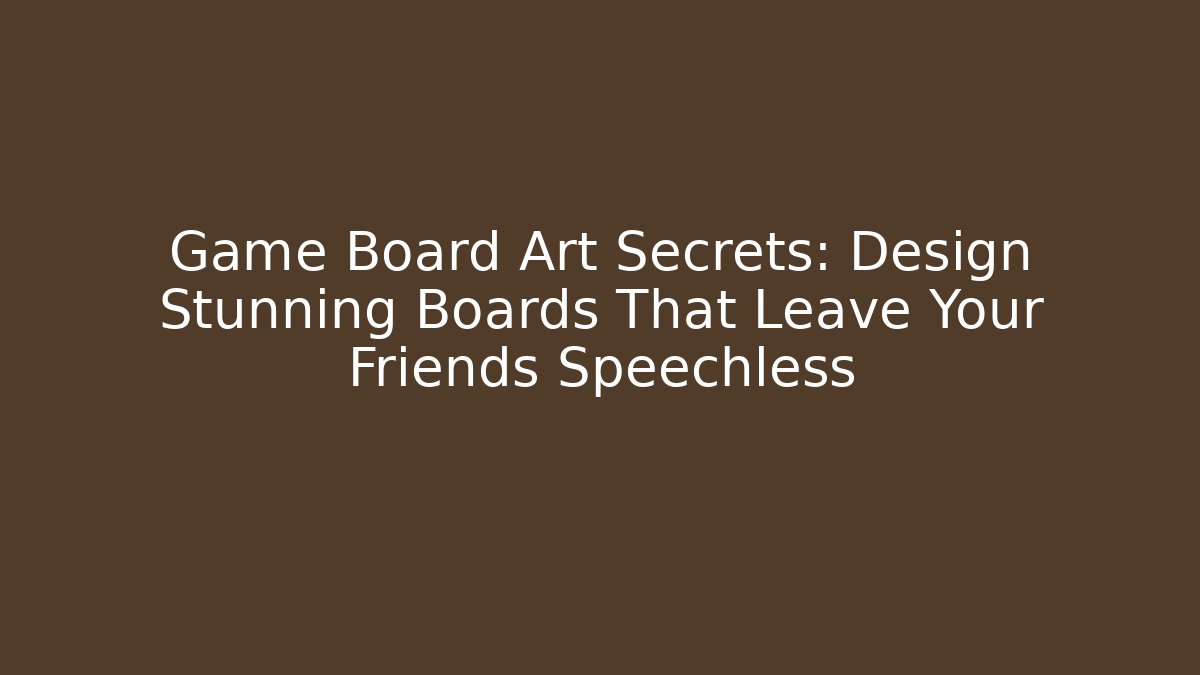 Game Board Art Secrets: Design Stunning Boards That Leave Your Friends Speechless