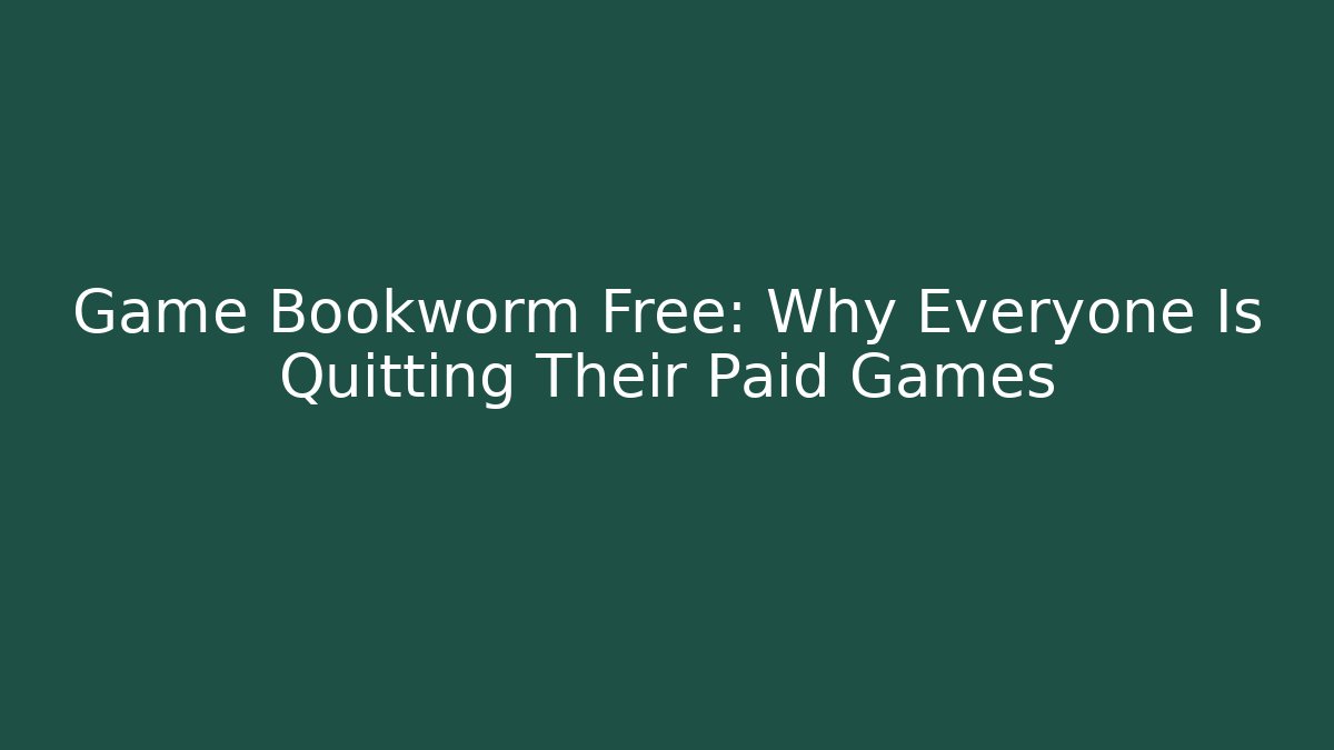Game Bookworm Free: Why Everyone Is Quitting Their Paid Games