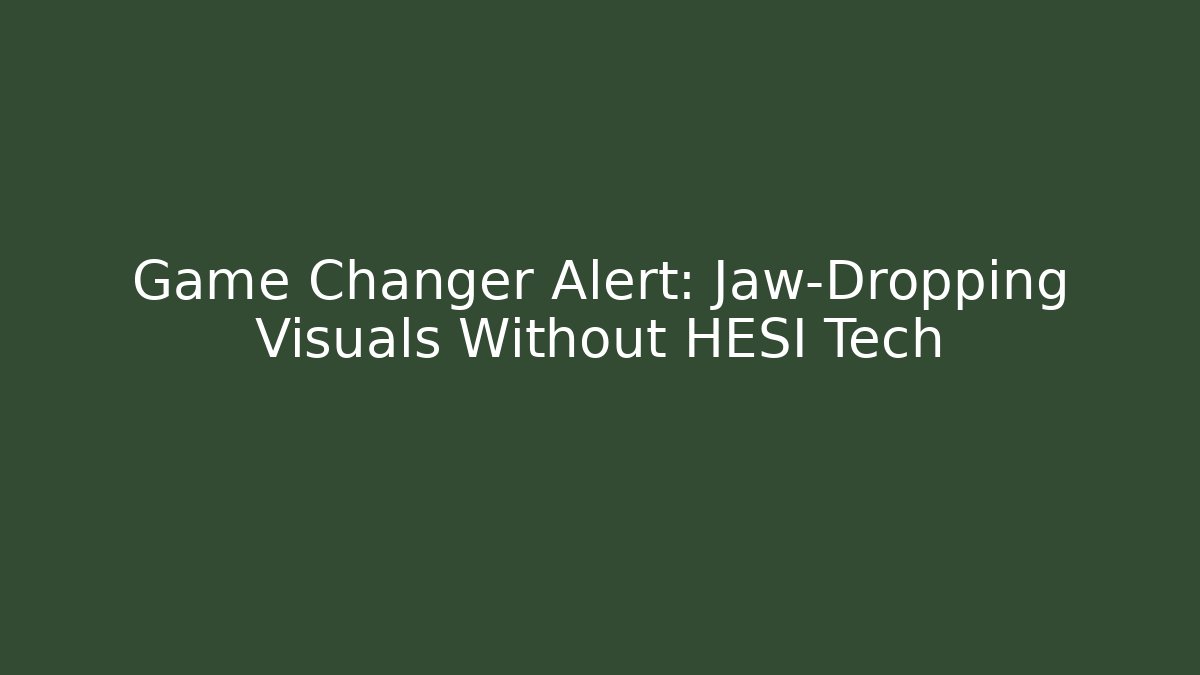 Game Changer Alert: Jaw-Dropping Visuals Without HESI Tech