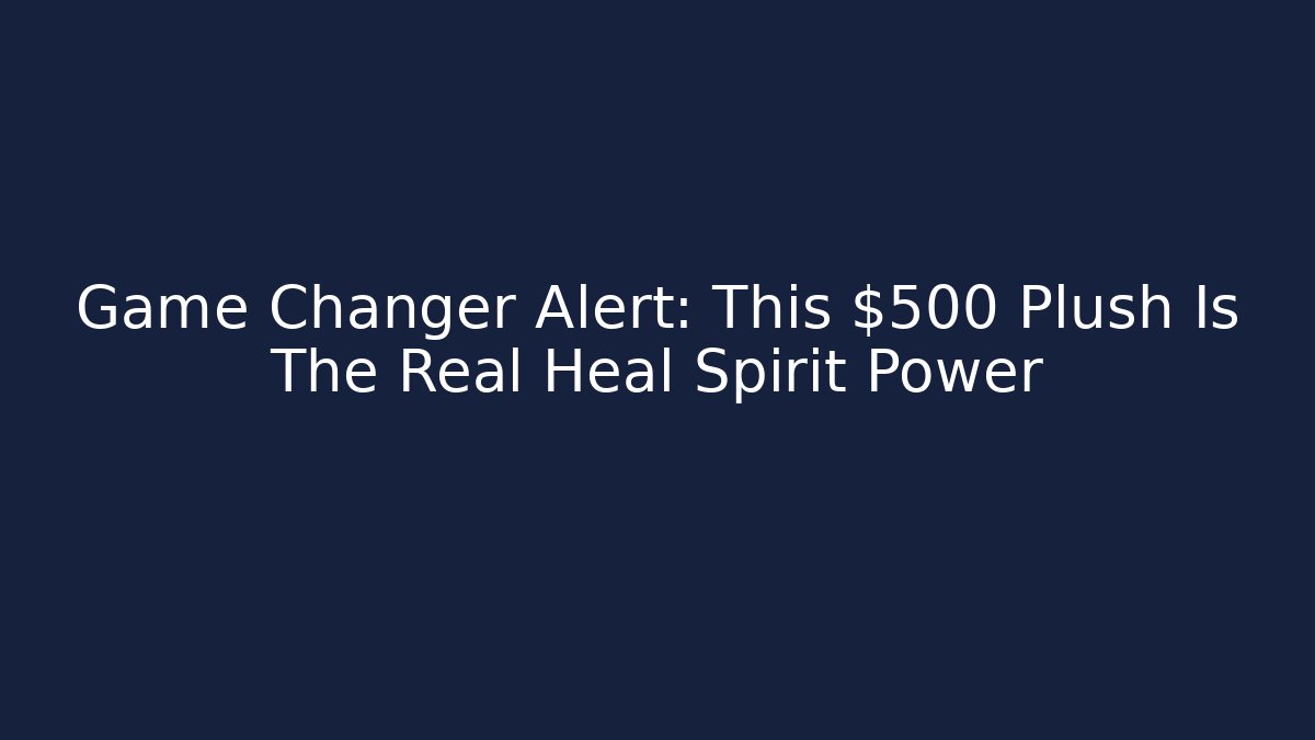 Game Changer Alert: This $500 Plush Is The Real Heal Spirit Power