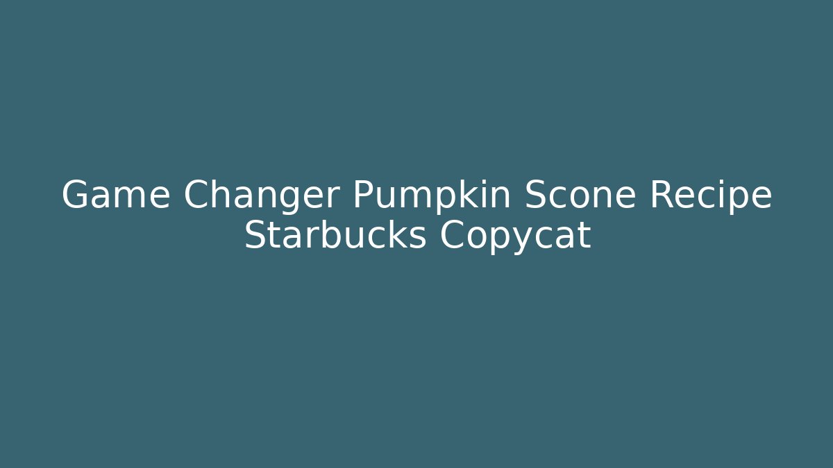 Game Changer Pumpkin Scone Recipe Starbucks Copycat