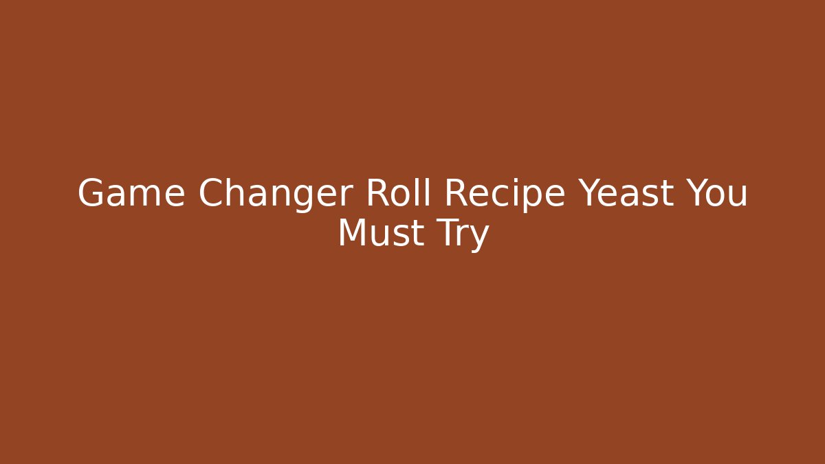 Game Changer Roll Recipe Yeast You Must Try
