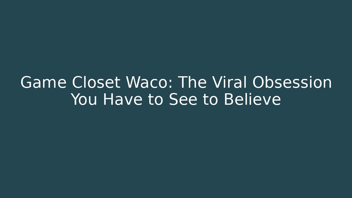 Game Closet Waco: The Viral Obsession You Have to See to Believe
