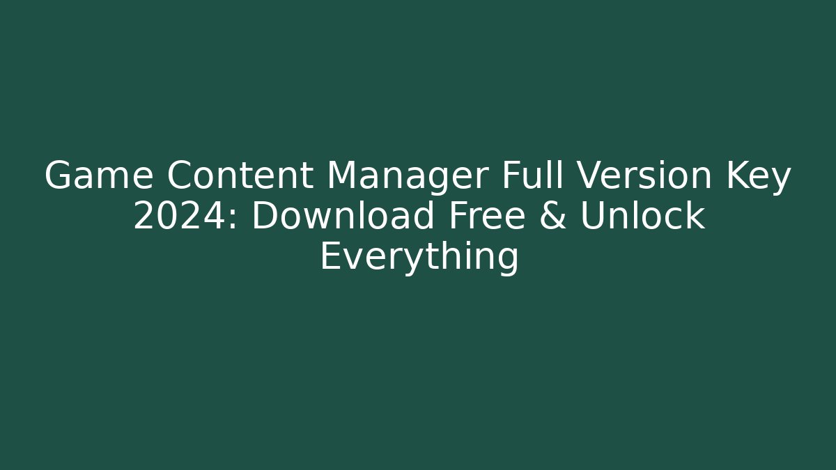 Game Content Manager Full Version Key 2024: Download Free & Unlock Everything