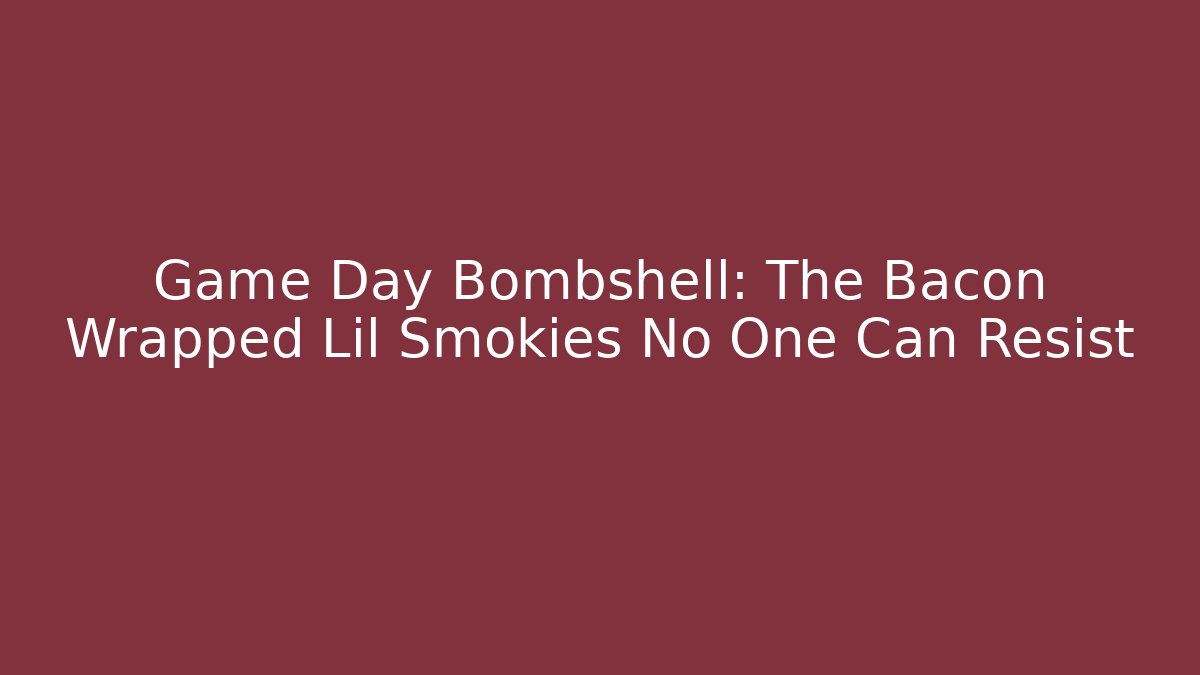Game Day Bombshell: The Bacon Wrapped Lil Smokies No One Can Resist