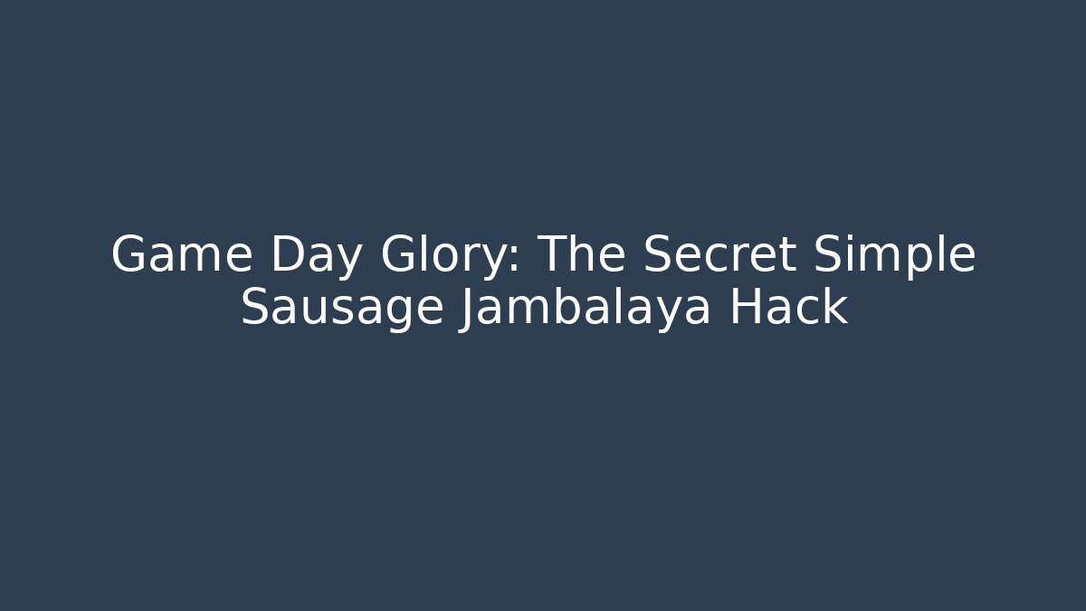 Game Day Glory: The Secret Simple Sausage Jambalaya Hack