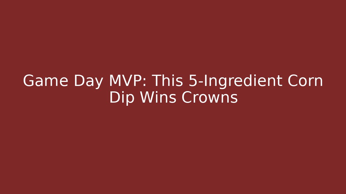 Game Day MVP: This 5-Ingredient Corn Dip Wins Crowns - Celivion