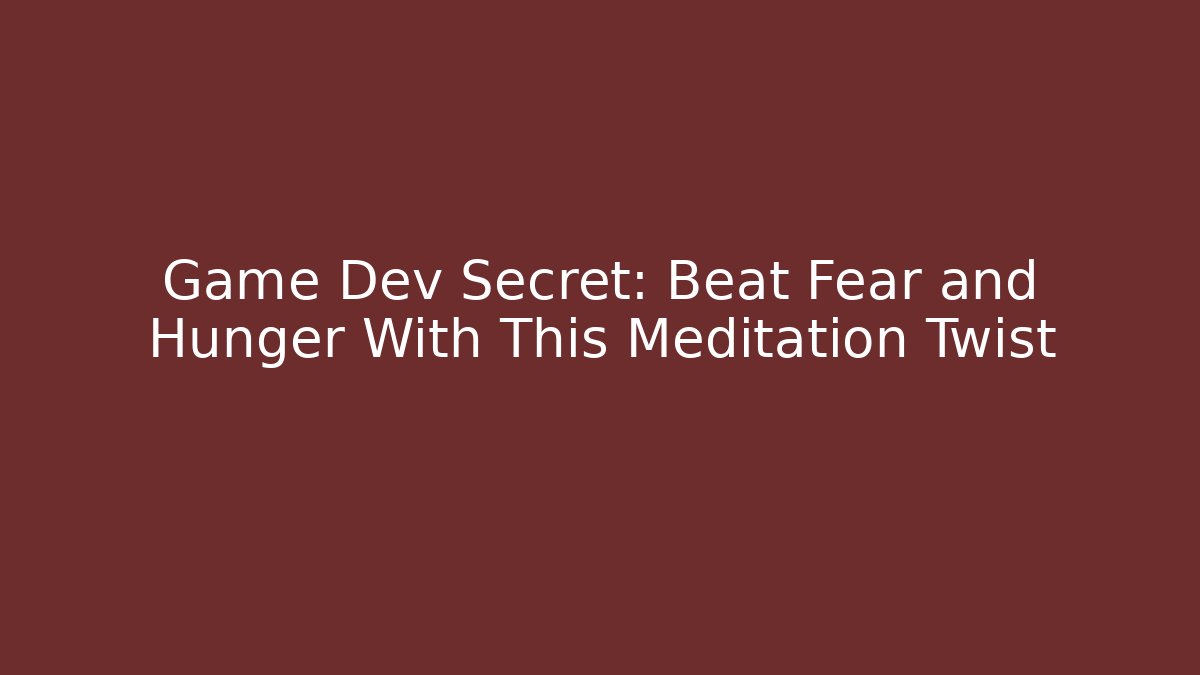 Game Dev Secret: Beat Fear and Hunger With This Meditation Twist