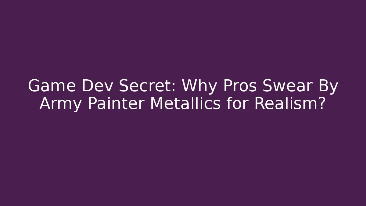 Game Dev Secret: Why Pros Swear By Army Painter Metallics for Realism?