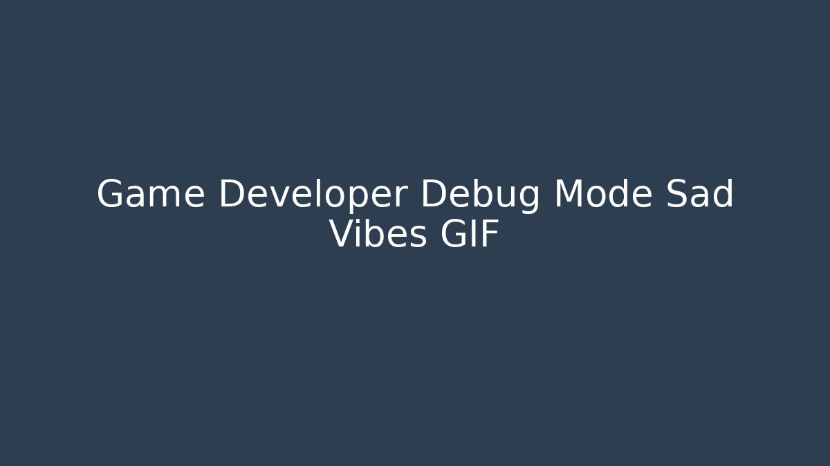 Game Developer Debug Mode Sad Vibes GIF - Celivion