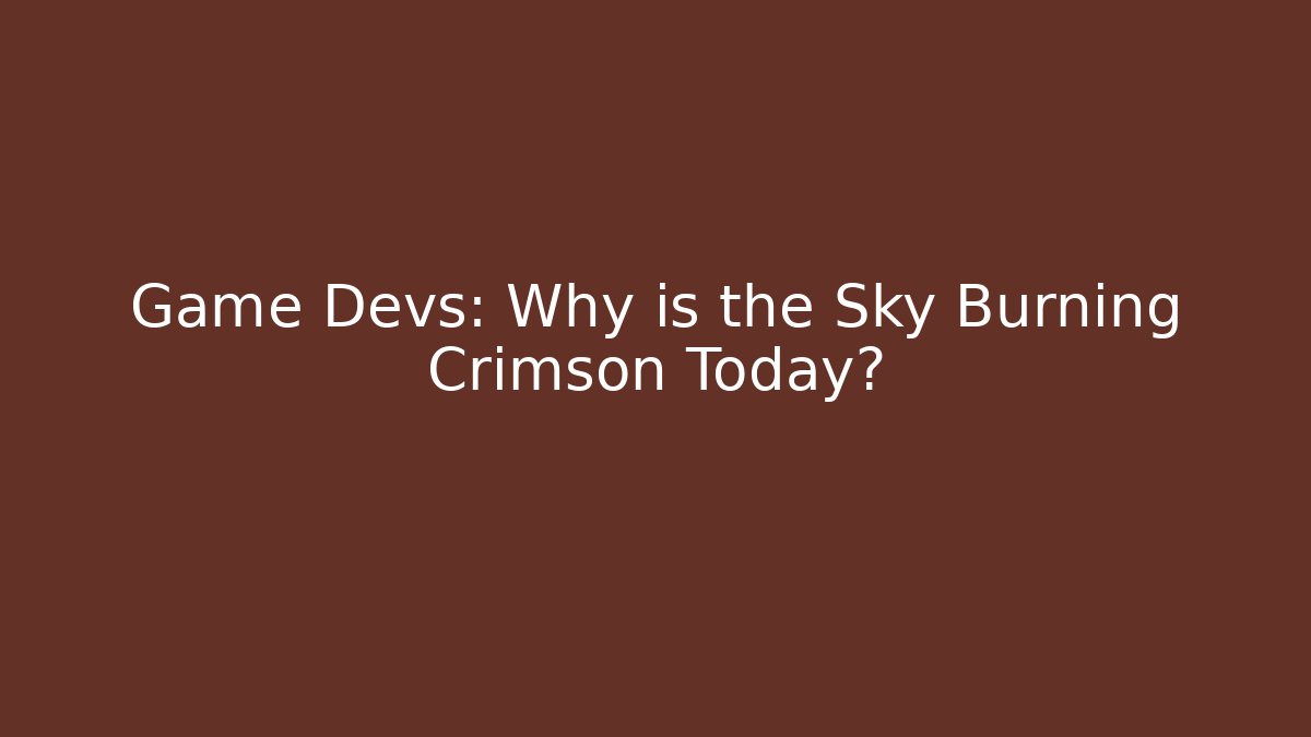 Game Devs: Why is the Sky Burning Crimson Today?