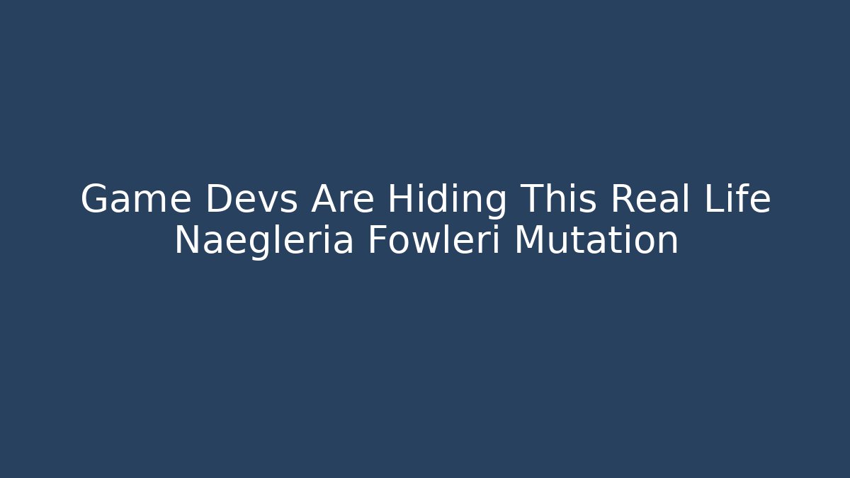 Game Devs Are Hiding This Real Life Naegleria Fowleri Mutation